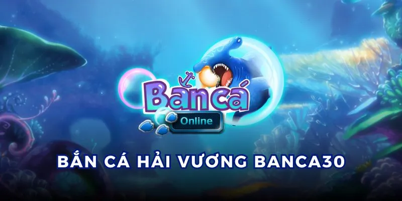 bắn cá hải vương tại nhà cái banca30