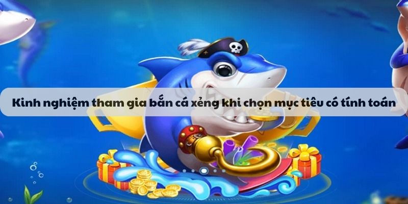 Kinh nghiệm tham gia bắn cá xèng khi chọn mục tiêu có tính toán