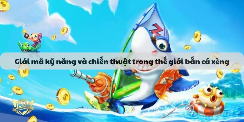 Giải mã kỹ năng và chiến thuật trong thế giới bắn cá xèng