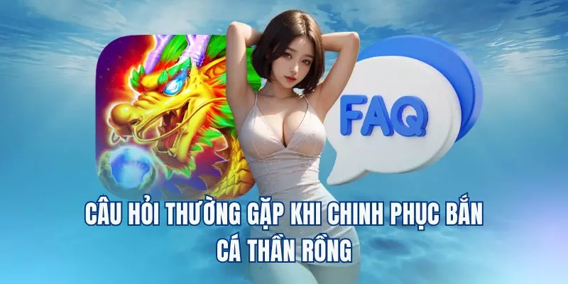 Câu hỏi thường gặp khi chinh phục Bắn cá thần rồng