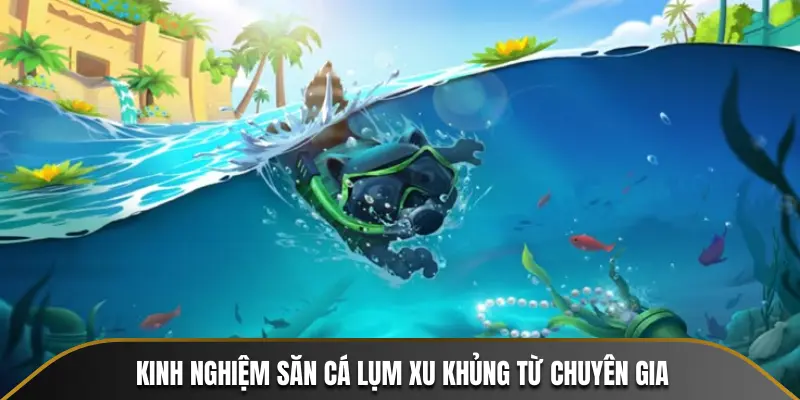 Kinh nghiệm săn cá lụm xu khủng từ chuyên gia